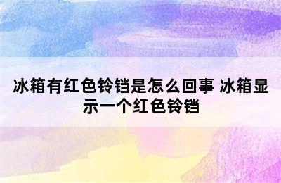 冰箱有红色铃铛是怎么回事 冰箱显示一个红色铃铛